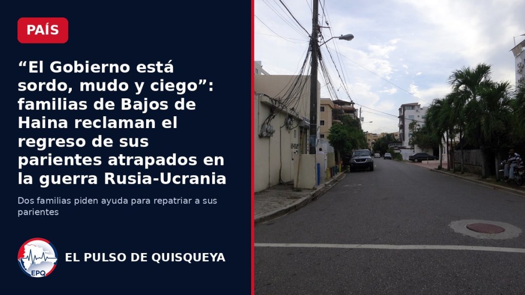“El Gobierno está sordo, mudo y ciego”: familias de Bajos de Haina reclaman el regreso de sus parientes atrapados en la guerra&nbsp;Rusia-Ucrania